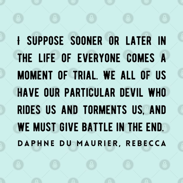 Daphne du Maurier  quote (dark text):  I suppose sooner or later in the life of everyone comes a moment of trial. We all of us have our particular devil who rides us and torments us... by artbleed