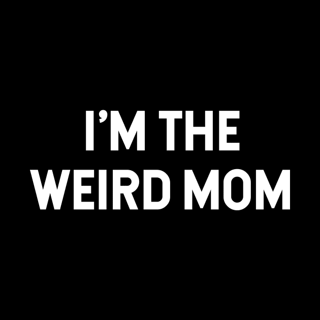 I'm the weird mom Having a weird mom builds character by Pictandra