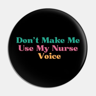 Funny Don't Make Me Use My Nurse Voice Pin