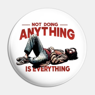 Not Doing Anything is Everything Pin