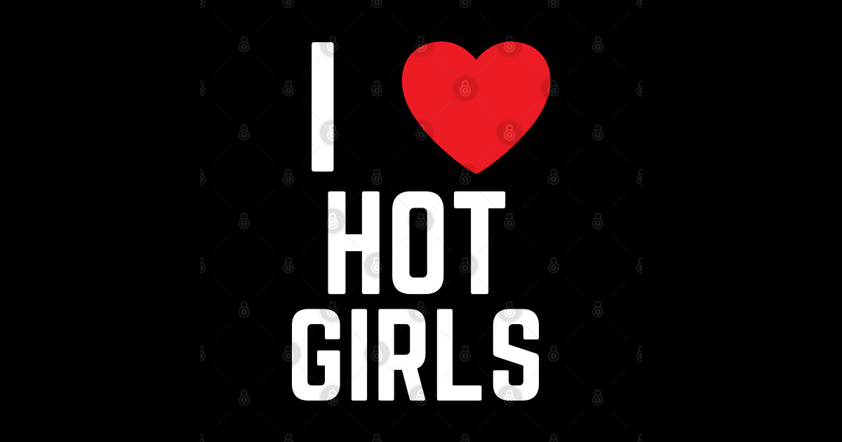 I Love Hot Girls I Heart Hot Girls I Love Hot Girls T Shirt Teepublic 