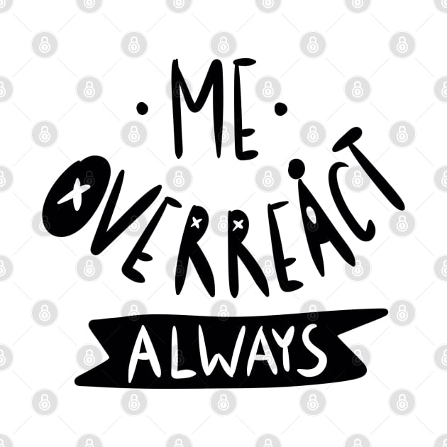 Me overreact always Sarcastic Graphic by ISFdraw
