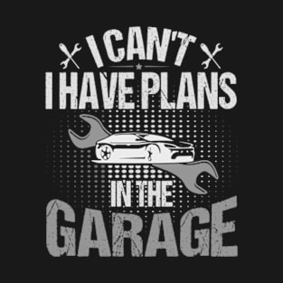 I Can't I Have Plans In The Garage T-Shirt