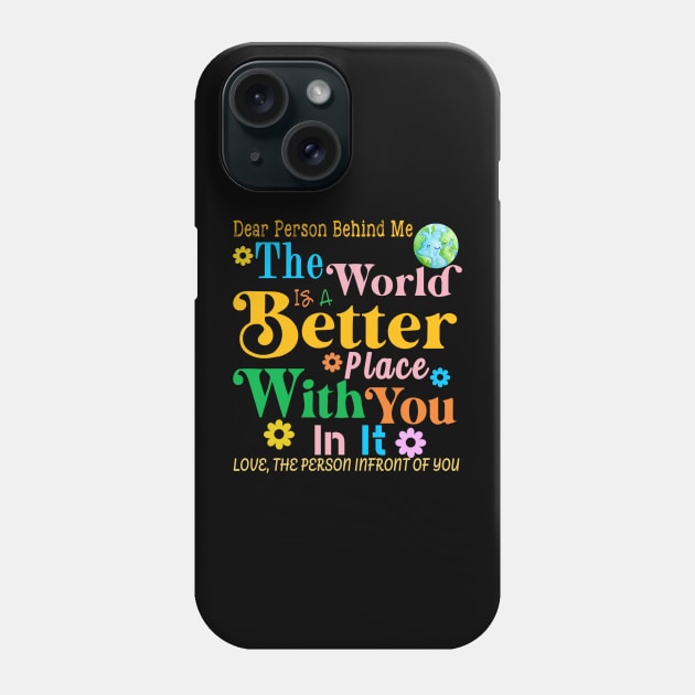 Dear Person Behind Me The World Is A Better Place Love Funny Phone Case by The Design Catalyst