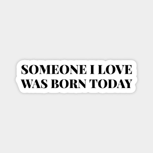 Someone I Love Was Born Today - Birthday Magnet