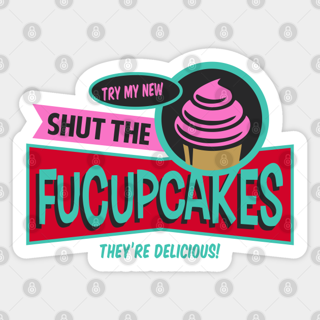 Try My New Shut the Fucupcakes! - Fucupcakes - Sticker