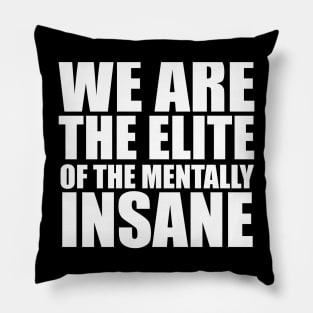 WE ARE THE ELITE OF THE MENTALLY INSANE Pillow