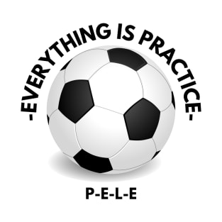Everything is practice- Pele design for tshirts T-Shirt