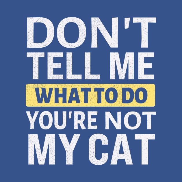 Don't tell me what to do you're not my cat by TheDesignDepot