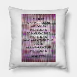 SIMONE WEIL quote .16 - CULTURE IS AN INSTRUMENT WIELDED BY PROFESSORS TO MANUFACTURE PROFESSORS WHO WHEN THEIR TIME COMES,WILL MANUFACTURE PROFESSORS Pillow