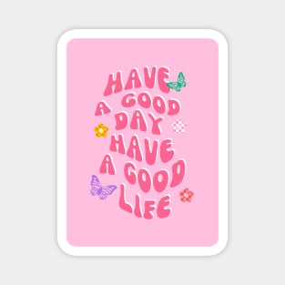 Have A Good Day Have A Good Life Magnet