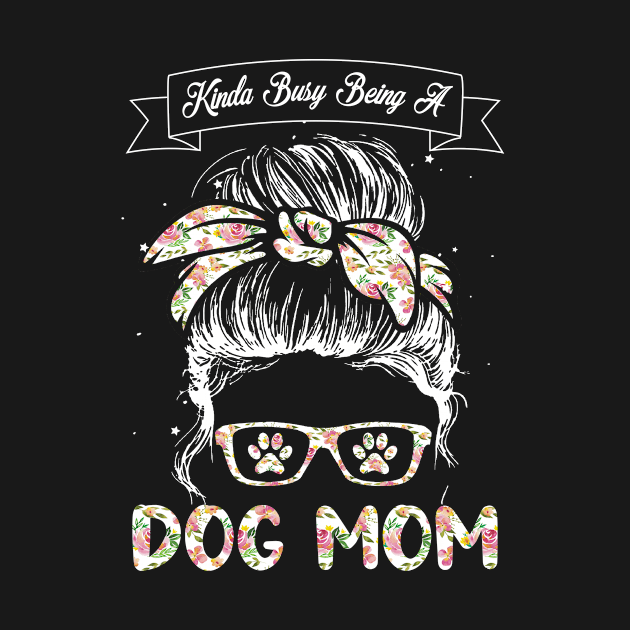 Cute Dog Womens Tshirts Kinda Busy Being A Dog Mom Dog Lovers Mom Shirt Mothers Day by paynegabriel