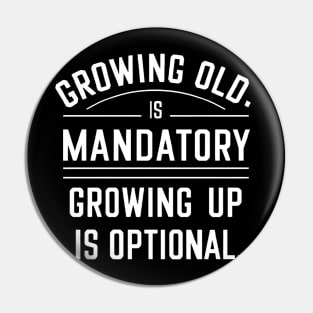 Growing old is mandatory growing up is optional Pin