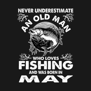 Never Underestimate An Old Man Who Loves Fishing May T-Shirt