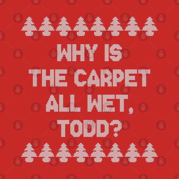 Why is the carpet all wet, Todd? by NinthStreetShirts