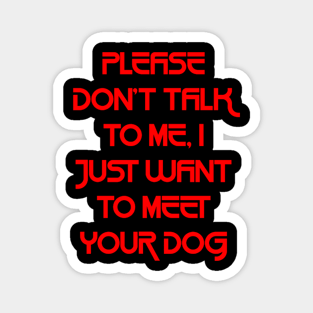 Please Don't Talk To Me, I Just Want To Meet Your Dog `1 Magnet by ysmnlettering