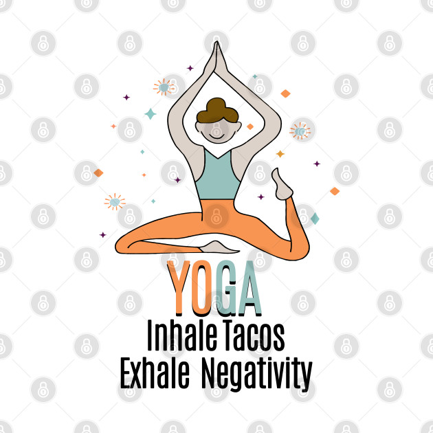 YOGA - Inhale Tacos Exhale Negativity by Fashioned by You, Created by Me A.zed
