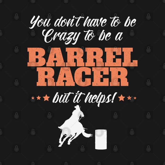 Barrel Racing - You Dont Have To Be Crazy To Be A Barrel Racer by Kudostees