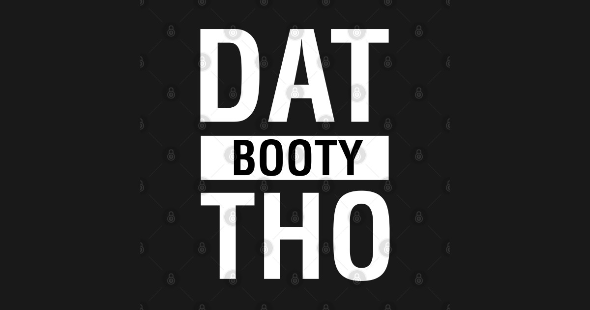 Dat Booty Tho Dat Booty Tho T Shirt Teepublic 