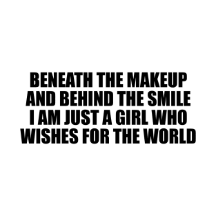 Beneath the makeup and behind the smile I am just a girl who wishes for the world T-Shirt