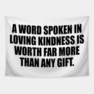 A word spoken in loving kindness is worth far more than any gift Tapestry