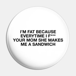 I'm fat because everytime i f*** your mom she makes me a sandwich - Body positive humor - Black Type Pin