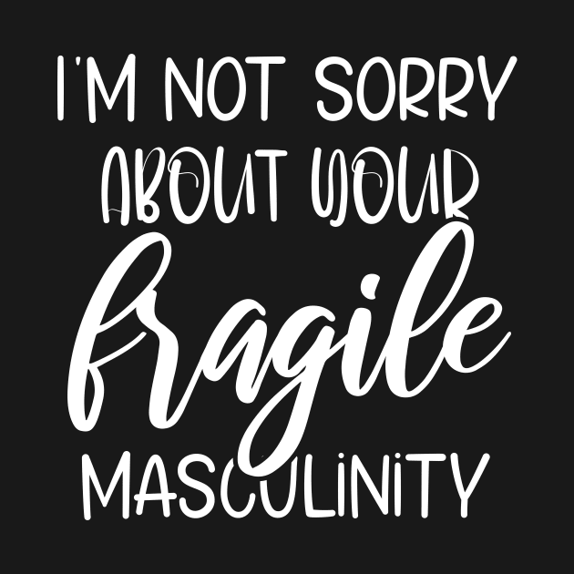 I'm Not Sorry About Your Fragile Masculinity Apparel by printalpha-art