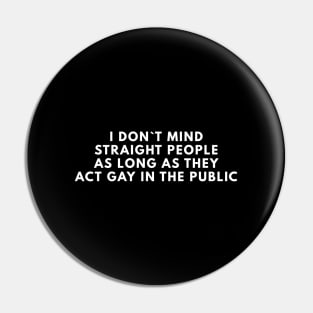 I Don`t Mind Straight People As Long As They Act Gay In The Public Pin