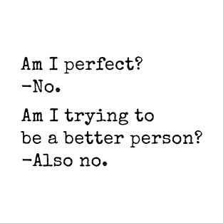 Am I Perfect? Am I Trying To Be A Better Person? T-Shirt