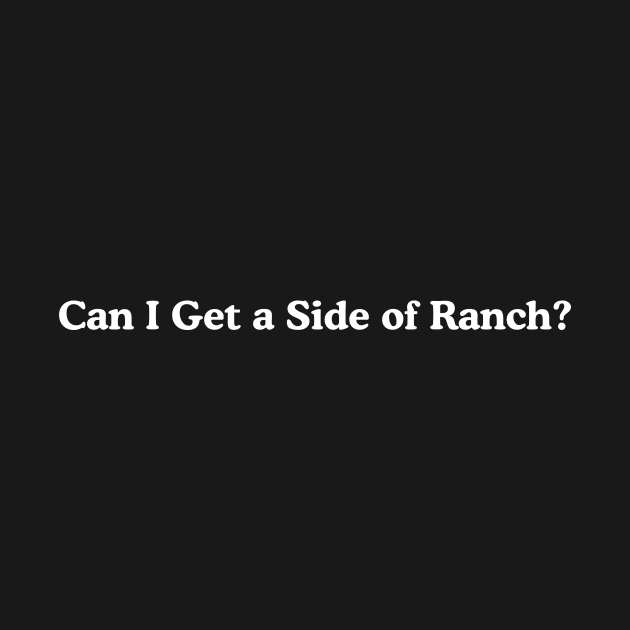 Can I Get a Side of Ranch Shirt, Funny Teen Sweatshirt, Funny Women's Sweatshirt, Ranch Lover by Hamza Froug