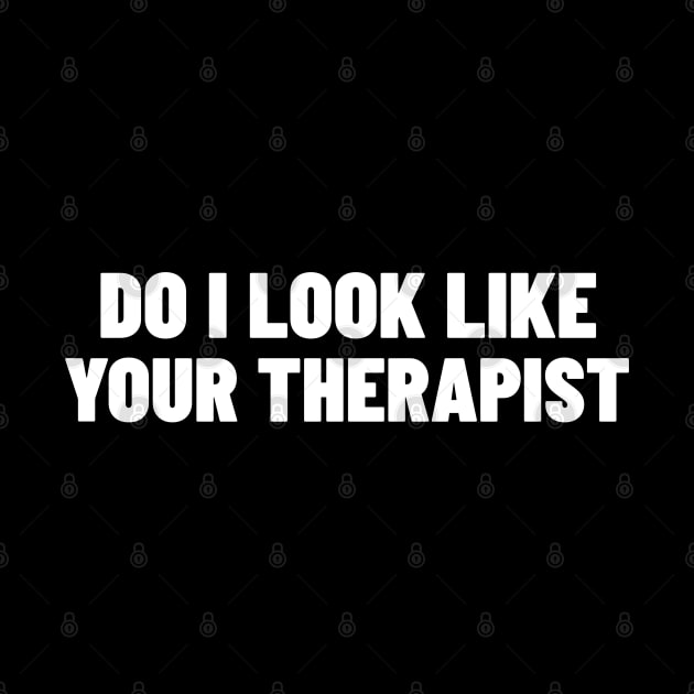 Do I Look Like Your Therapist. Funny Sarcastic NSFW Rude Inappropriate Saying by That Cheeky Tee