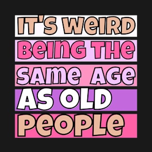 Its weird being the same age as Old people- funny old people saying -sarcastic elder parents gift - grandpa gift for birthday T-Shirt