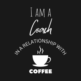 I am a Coach in a relationship with Coffee T-Shirt