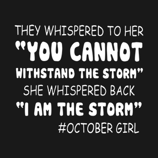 They Whispered To Her You Can Not Withstand The Storm She Whispered Back I Am The Storm Hastag October Girl Birthday Sister T-Shirt