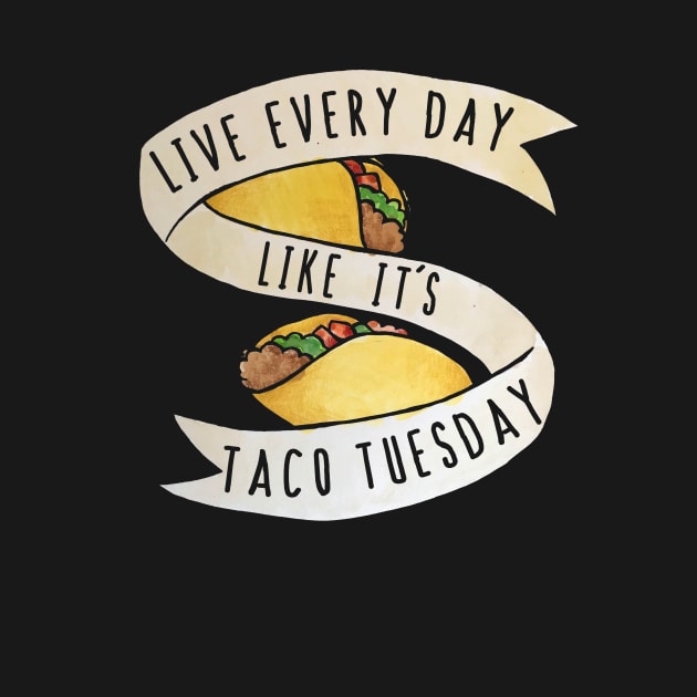 Live every day like it's taco tuesday by bubbsnugg