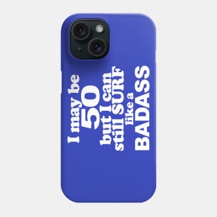 I May Be 50 but I can Still Surf Like A Badass Phone Case