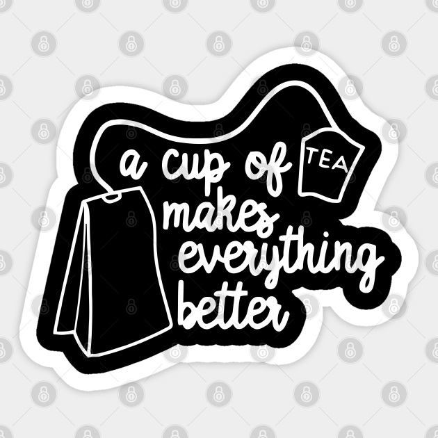 A Cup Of Tea A Cup Of Tea Makes Everything Better Sticker Teepublic Uk