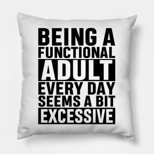 Being A Functional Adult Everyday Seems A Bit Excessive Funny Adulting Sarcastic Gift Pillow