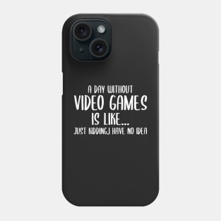 A Day Without Video Games Is Like Just Kidding I have No Idea Phone Case