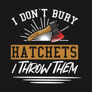 I don't bury hatchets I throw them T-Shirt