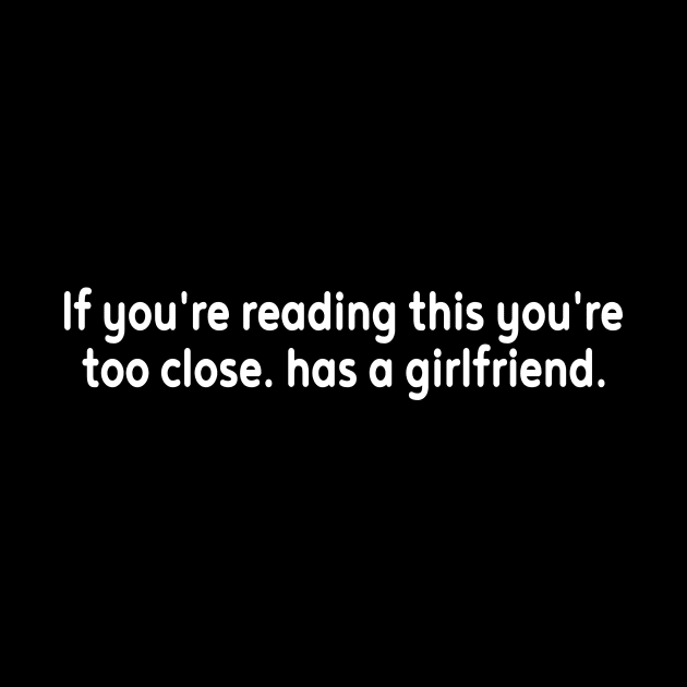 If you can read this you are too close he has a Girlfriend by l designs