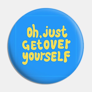 OH, JUST GET OVER YOURSELF Pin