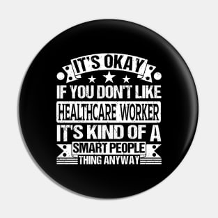 It's Okay If You Don't Like Healthcare Worker It's Kind Of A Smart People Thing Anyway Healthcare Worker Lover Pin