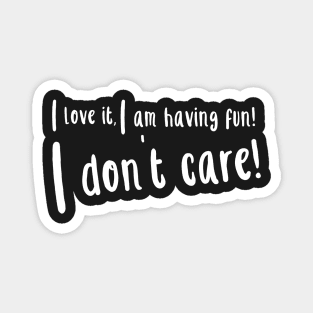 I love it, I am having fun I don't care Magnet