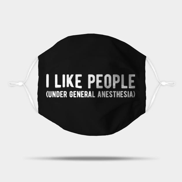 i like people under general anesthesia