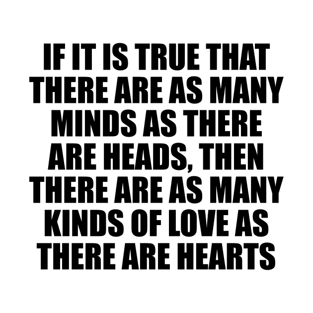 if it is true that there are as many minds as there are heads, then there are as many kinds of love as there are hearts by CRE4T1V1TY