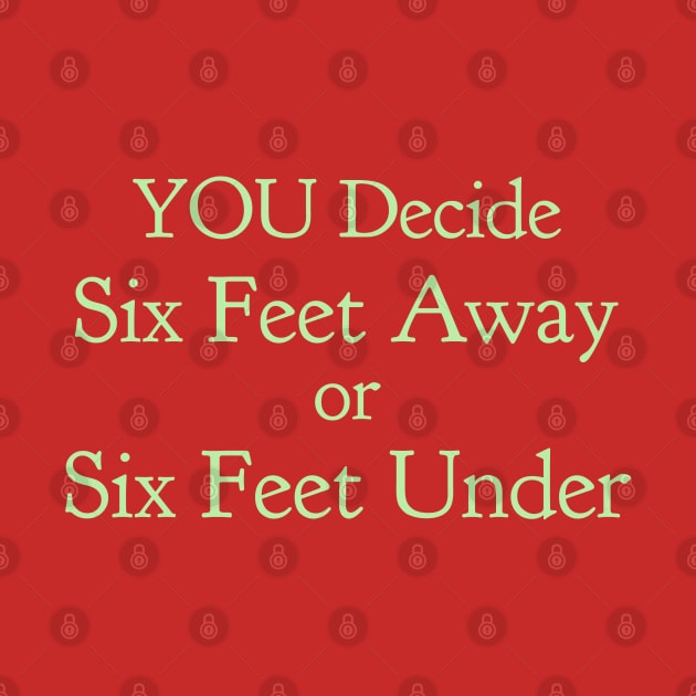 YOU decide Six Feet Away Or Six Feet Under by CasualTeesOfFashion
