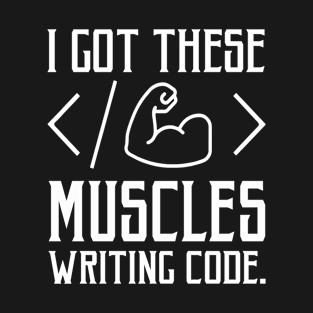 I Got These Muscles Writing Code Funny Computer Coder T-Shirt