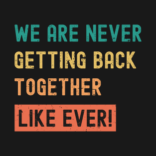 We Are Never Getting Back Together Like Ever T-Shirt