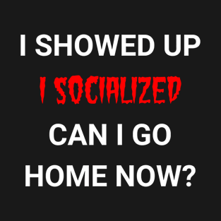 I showed up, I socialized, Can I go home T-Shirt